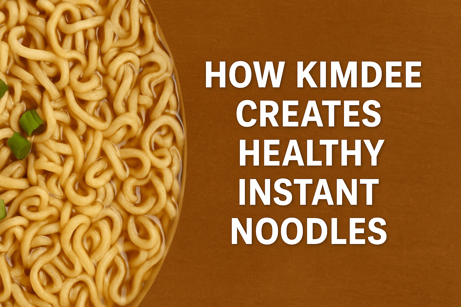 How Kimdee Creates Healthy Instant Noodles