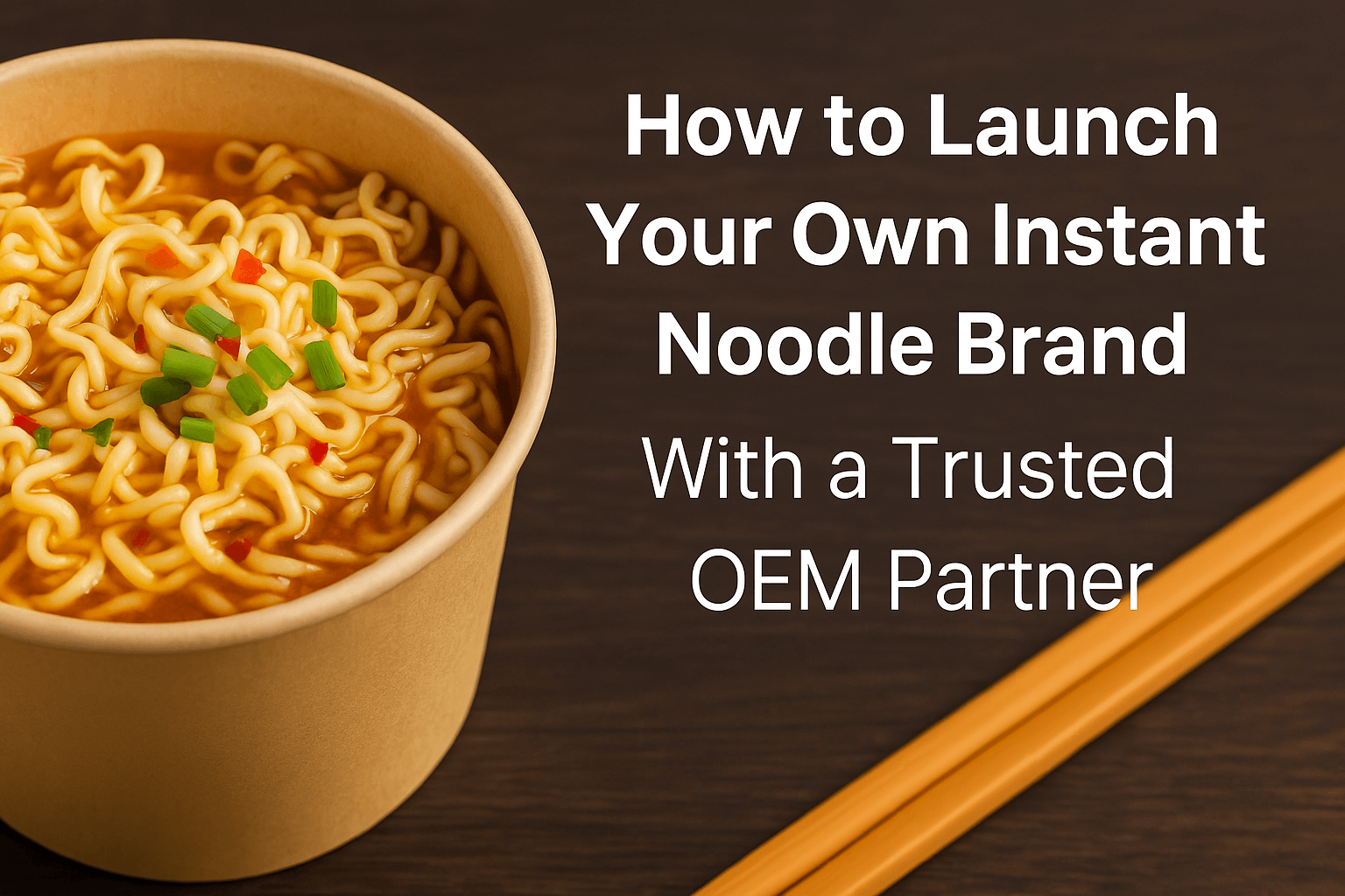 How to launch your own instant noodle brand with a trusted oem partner